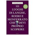 111 luoghi di Langhe, Roero e Monferrato che devi proprio scoprire. Nuova ediz.