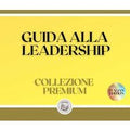 GUIDA ALLA LEADERSHIP: COLLEZIONE PREMIUM (3 LIBRI)