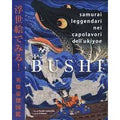 Bushi. Samurai leggendari nei capolavori dell'Ukiyoe. Ediz. illustrata