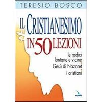 Il cristianesimo in 50 lezioni. Le radici lontane e vicine. Gesù di Nazaret. I cristiani