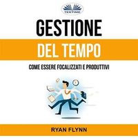 Gestione Del Tempo: Come Essere Focalizzati E Produttivi