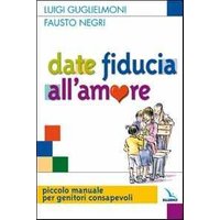 Date fiducia all'amore. Piccolo manuale per genitori consapevoli